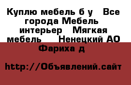 Куплю мебель б/у - Все города Мебель, интерьер » Мягкая мебель   . Ненецкий АО,Фариха д.